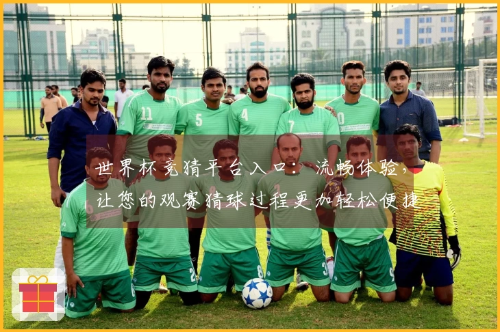 世界杯竞猜平台入口：流畅体验，让您的观赛猜球过程更加轻松便捷