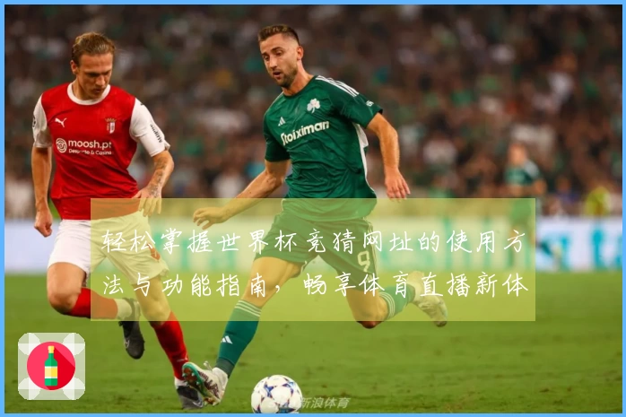 轻松掌握世界杯竞猜网址的使用方法与功能指南，畅享体育直播新体验