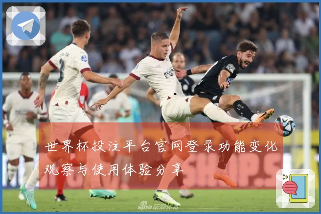 世界杯投注平台官网登录功能变化观察与使用体验分享