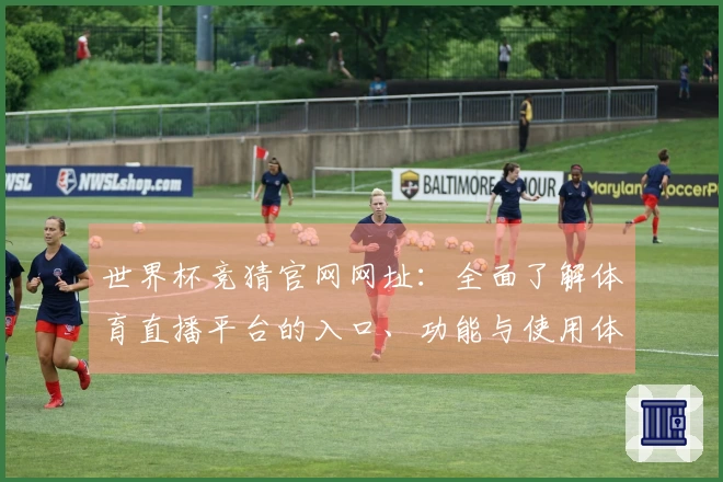 世界杯竞猜官网网址：全面了解体育直播平台的入口、功能与使用体验