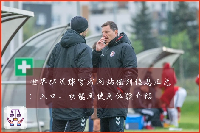 世界杯买球官方网站福利信息汇总：入口、功能及使用体验介绍