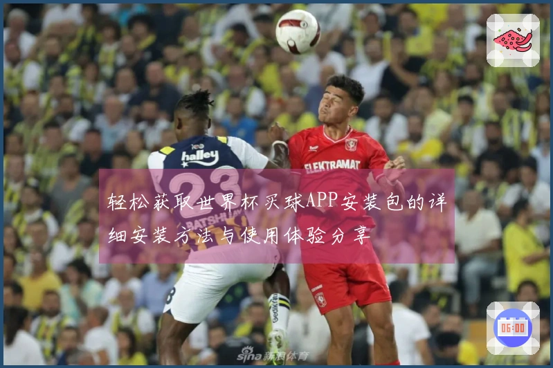 轻松获取世界杯买球APP安装包的详细安装方法与使用体验分享