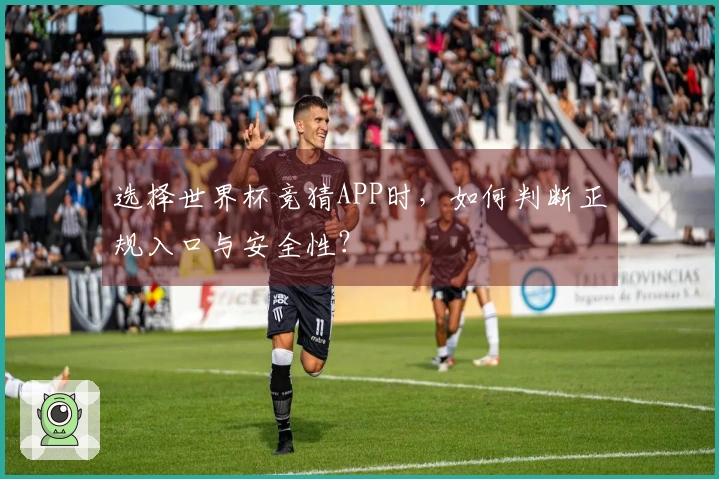 选择世界杯竞猜APP时，如何判断正规入口与安全性？