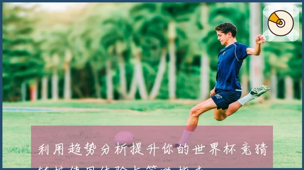 利用趋势分析提升你的世界杯竞猜链接使用体验与策略指南