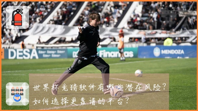 世界杯竞猜软件有哪些潜在风险？如何选择更靠谱的平台？