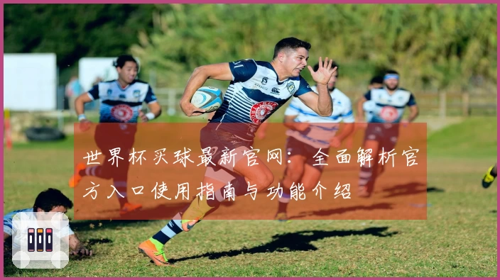 世界杯买球最新官网：全面解析官方入口使用指南与功能介绍
