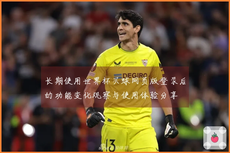 长期使用世界杯买球网页版登录后的功能变化观察与使用体验分享