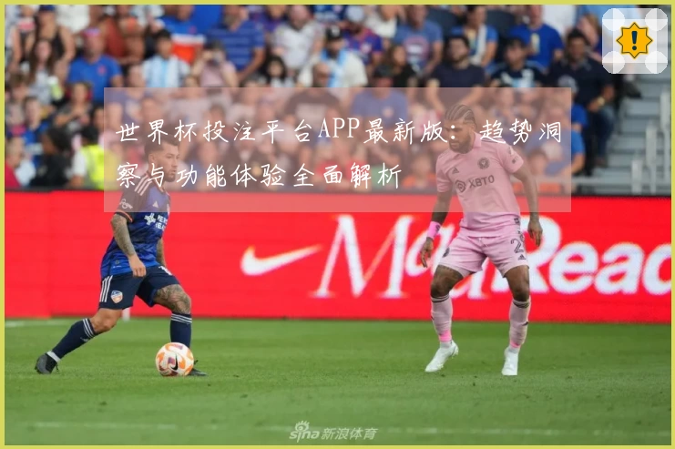 世界杯投注平台APP最新版：趋势洞察与功能体验全面解析